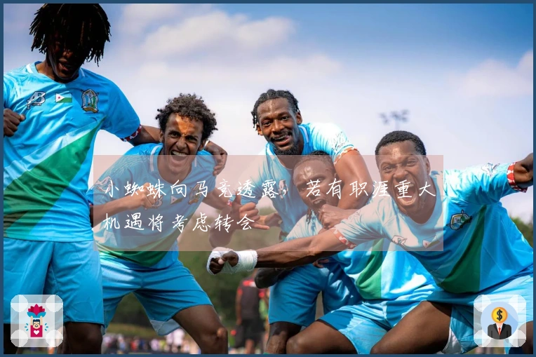 小蜘蛛向马竞透露,若有职涯重大机遇将考虑转会